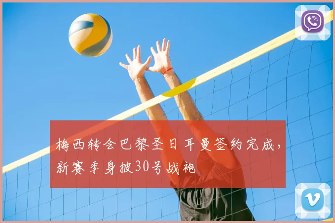 梅西转会巴黎圣日耳曼签约完成，新赛季身披30号战袍